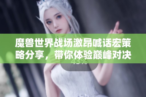 魔兽世界战场激昂喊话宏策略分享，带你体验巅峰对决乐趣