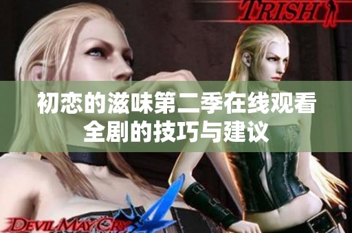 初恋的滋味第二季在线观看全剧的技巧与建议