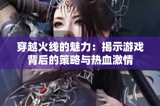 穿越火线的魅力：揭示游戏背后的策略与热血激情