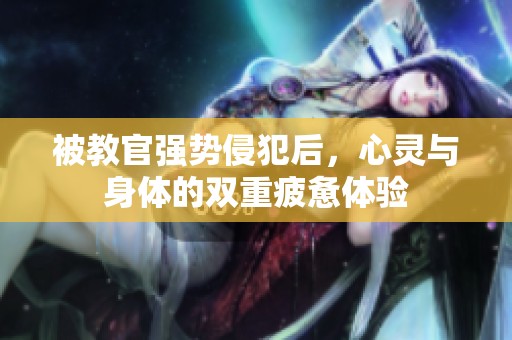 被教官强势侵犯后，心灵与身体的双重疲惫体验