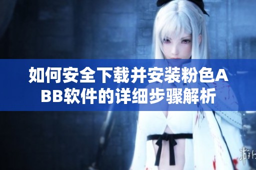 如何安全下载并安装粉色ABB软件的详细步骤解析