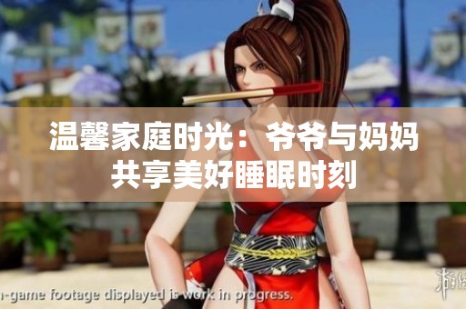 温馨家庭时光：爷爷与妈妈共享美好睡眠时刻