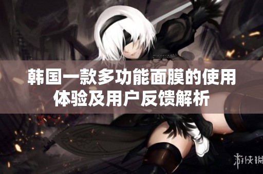 韩国一款多功能面膜的使用体验及用户反馈解析