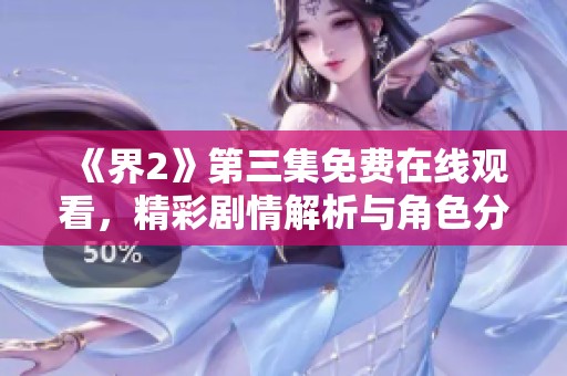 《界2》第三集免费在线观看，精彩剧情解析与角色分析分享