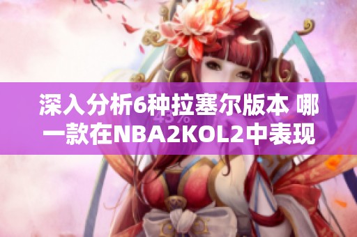 深入分析6种拉塞尔版本 哪一款在NBA2KOL2中表现更佳