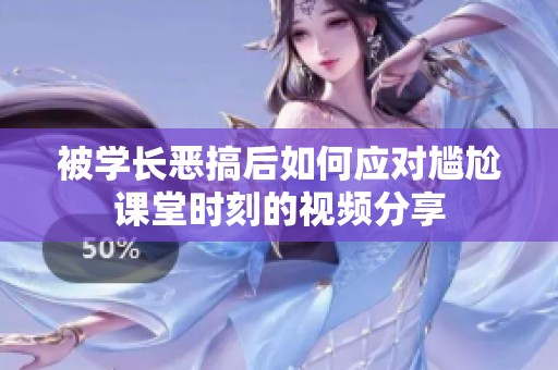 被学长恶搞后如何应对尴尬课堂时刻的视频分享