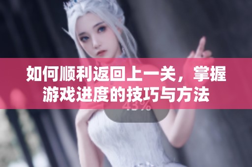 如何顺利返回上一关，掌握游戏进度的技巧与方法