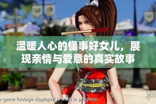 温暖人心的懂事好女儿，展现亲情与爱意的真实故事
