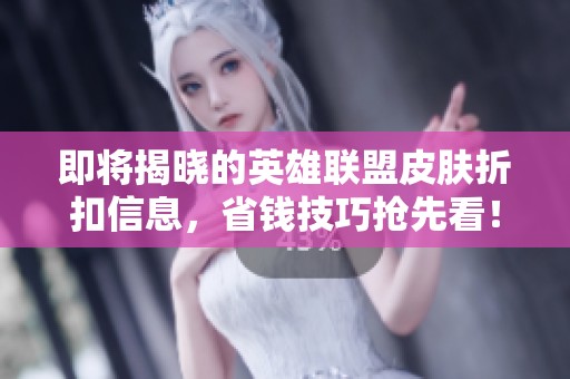 即将揭晓的英雄联盟皮肤折扣信息，省钱技巧抢先看！