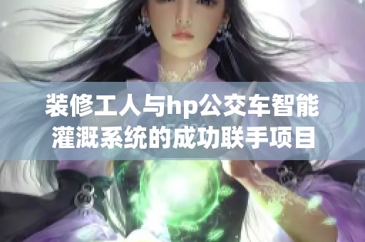 装修工人与hp公交车智能灌溉系统的成功联手项目