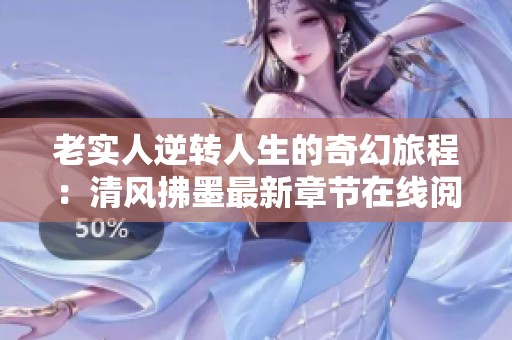老实人逆转人生的奇幻旅程：清风拂墨最新章节在线阅读