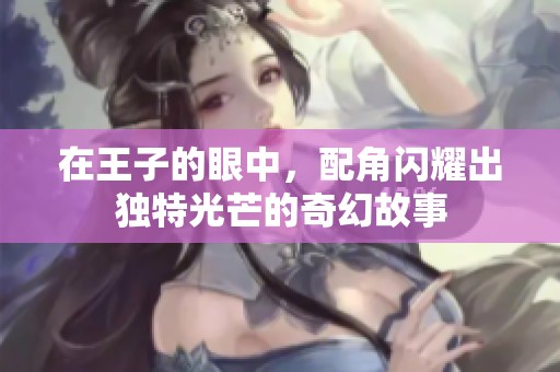 在王子的眼中，配角闪耀出独特光芒的奇幻故事