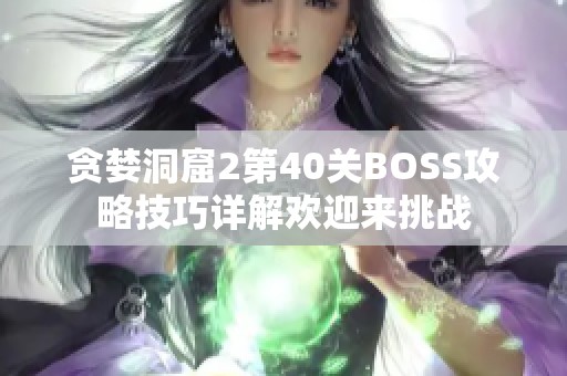 贪婪洞窟2第40关BOSS攻略技巧详解欢迎来挑战