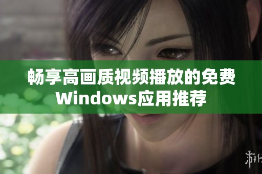 畅享高画质视频播放的免费Windows应用推荐