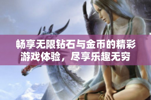 畅享无限钻石与金币的精彩游戏体验，尽享乐趣无穷