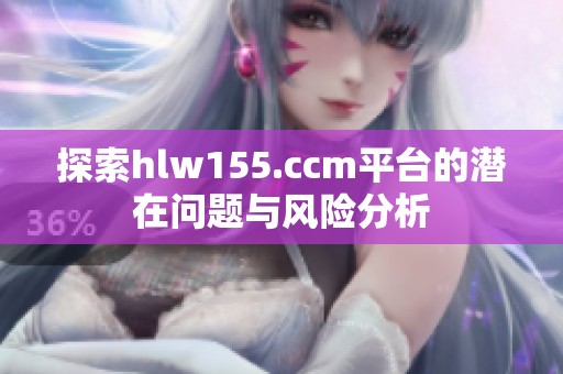 探索hlw155.ccm平台的潜在问题与风险分析