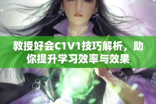 教授好会C1V1技巧解析，助你提升学习效率与效果