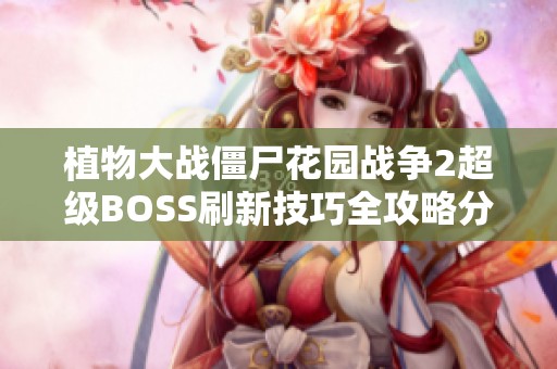 植物大战僵尸花园战争2超级BOSS刷新技巧全攻略分享