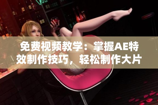免费视频教学：掌握AE特效制作技巧，轻松制作大片效果