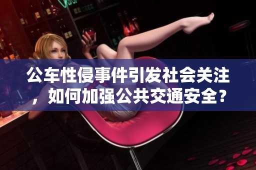 公车性侵事件引发社会关注，如何加强公共交通安全？