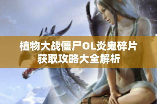 植物大战僵尸OL炎鬼碎片获取攻略大全解析