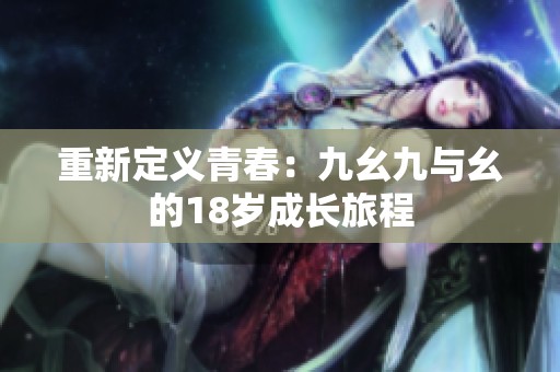 重新定义青春：九幺九与幺的18岁成长旅程