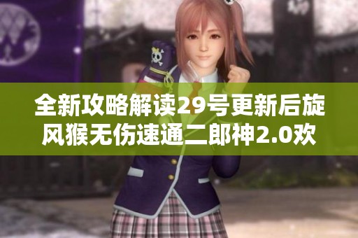 全新攻略解读29号更新后旋风猴无伤速通二郎神2.0欢喜流技巧