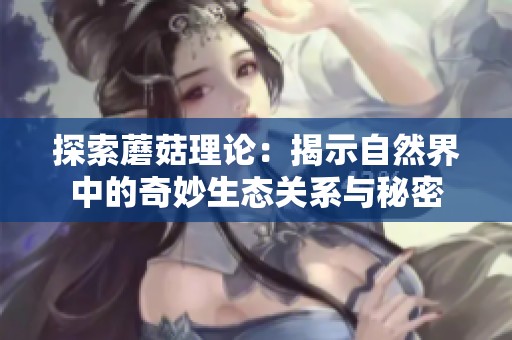 探索蘑菇理论：揭示自然界中的奇妙生态关系与秘密