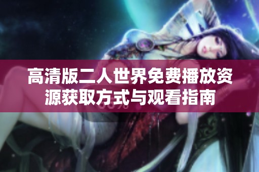 高清版二人世界免费播放资源获取方式与观看指南