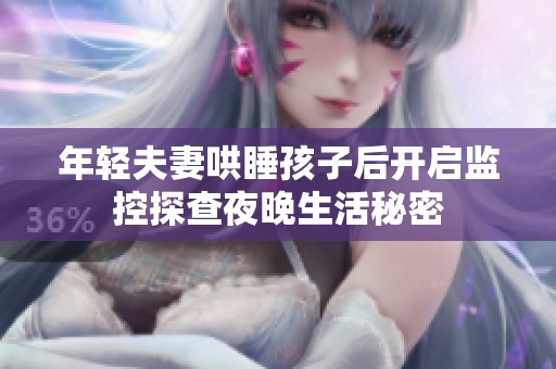 年轻夫妻哄睡孩子后开启监控探查夜晚生活秘密
