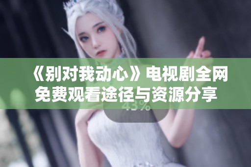 《别对我动心》电视剧全网免费观看途径与资源分享