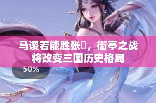 马谡若能胜张郃，街亭之战将改变三国历史格局