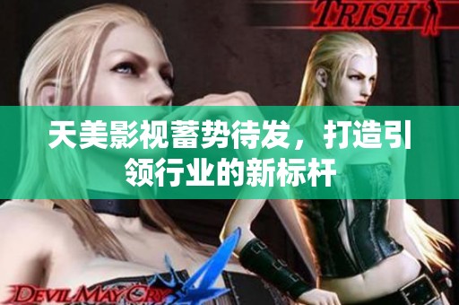 天美影视蓄势待发，打造引领行业的新标杆