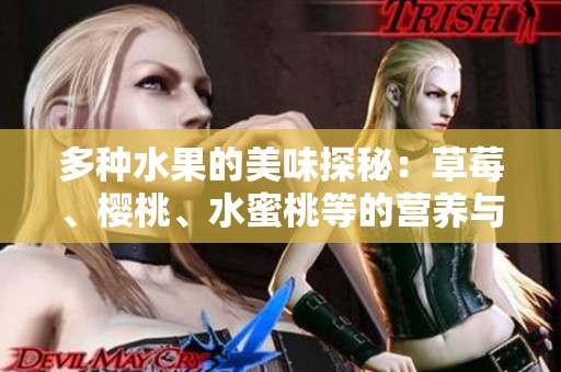 多种水果的美味探秘：草莓、樱桃、水蜜桃等的营养与风味解析