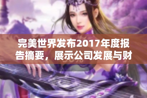 完美世界发布2017年度报告摘要，展示公司发展与财务状况