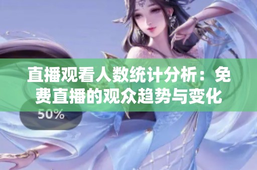 直播观看人数统计分析：免费直播的观众趋势与变化