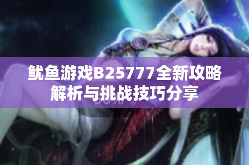 鱿鱼游戏B25777全新攻略解析与挑战技巧分享