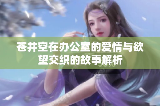 苍井空在办公室的爱情与欲望交织的故事解析