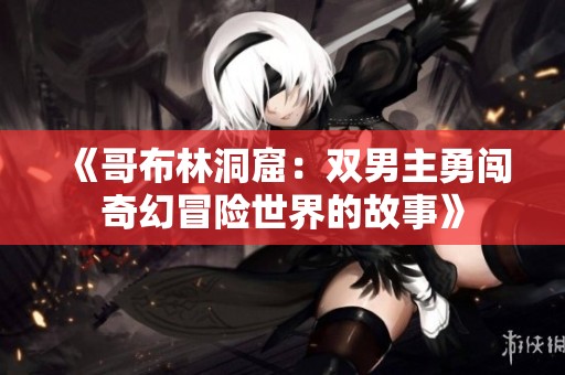 《哥布林洞窟：双男主勇闯奇幻冒险世界的故事》