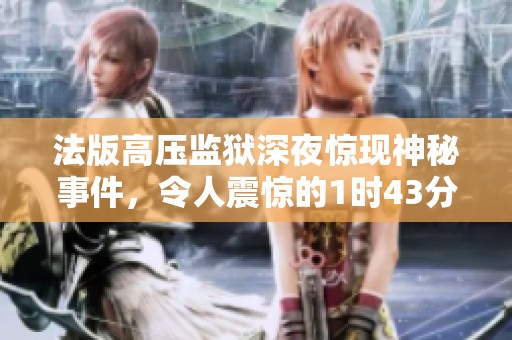 法版高压监狱深夜惊现神秘事件，令人震惊的1时43分发生了什么