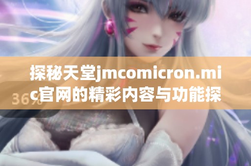 探秘天堂jmcomicron.mic官网的精彩内容与功能探讨