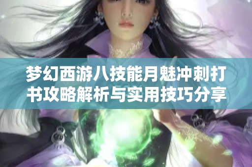 梦幻西游八技能月魅冲刺打书攻略解析与实用技巧分享