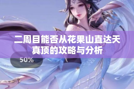 二周目能否从花果山直达天真顶的攻略与分析