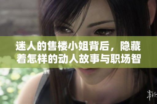 迷人的售楼小姐背后，隐藏着怎样的动人故事与职场智慧
