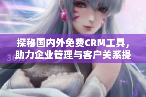 探秘国内外免费CRM工具，助力企业管理与客户关系提升