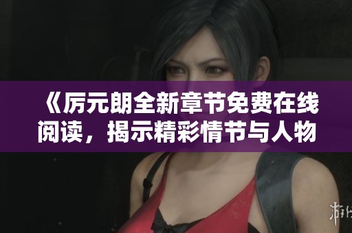 《厉元朗全新章节免费在线阅读，揭示精彩情节与人物发展》