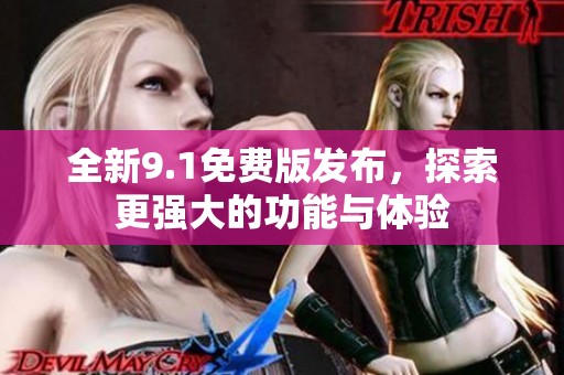 全新9.1免费版发布，探索更强大的功能与体验