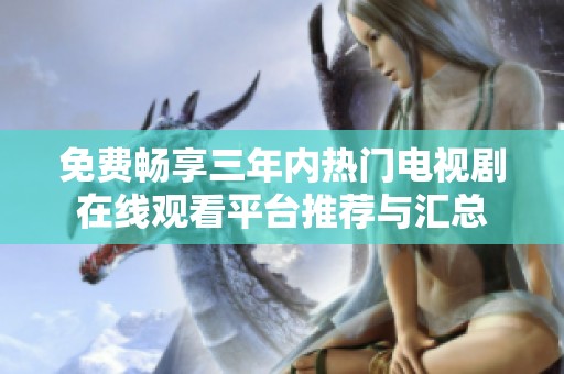 免费畅享三年内热门电视剧在线观看平台推荐与汇总