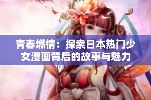 青春燃情：探索日本热门少女漫画背后的故事与魅力