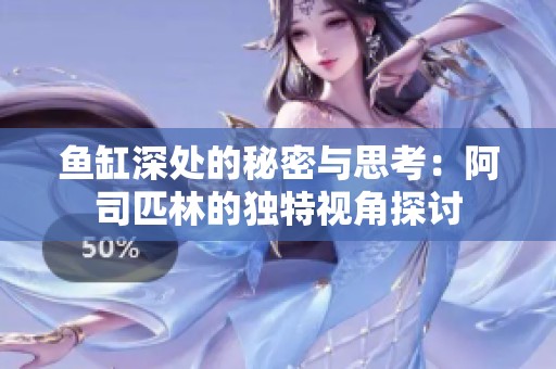 鱼缸深处的秘密与思考：阿司匹林的独特视角探讨